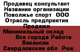 Продавец-консультант › Название организации ­ Поволжье-спорт, ООО › Отрасль предприятия ­ Продажи › Минимальный оклад ­ 40 000 - Все города Работа » Вакансии   . Свердловская обл.,Реж г.